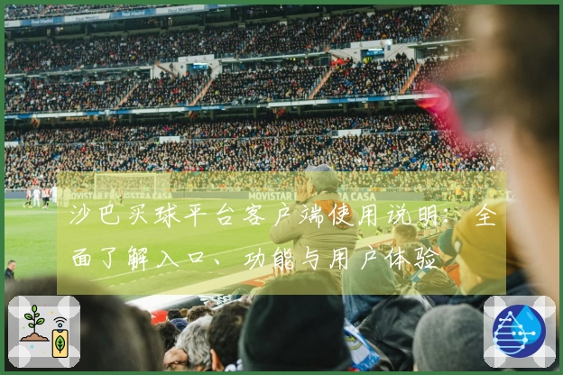 沙巴买球平台客户端使用说明：全面了解入口、功能与用户体验