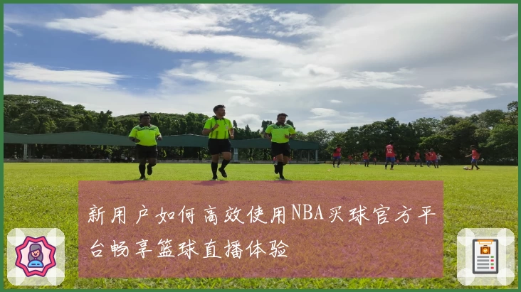 新用户如何高效使用NBA买球官方平台畅享篮球直播体验