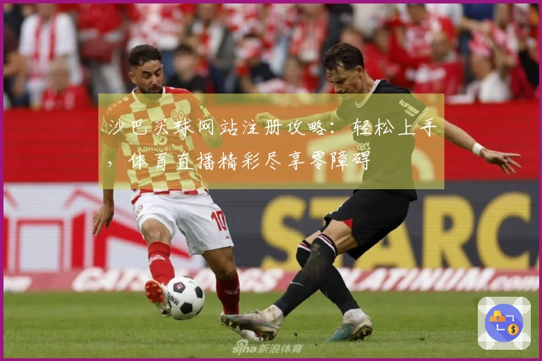 沙巴买球网站注册攻略：轻松上手，体育直播精彩尽享零障碍