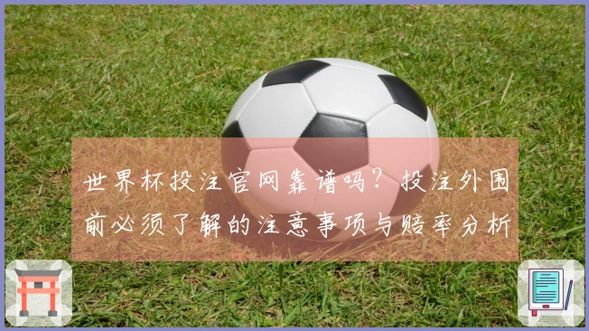 世界杯投注官网靠谱吗？投注外围前必须了解的注意事项与赔率分析