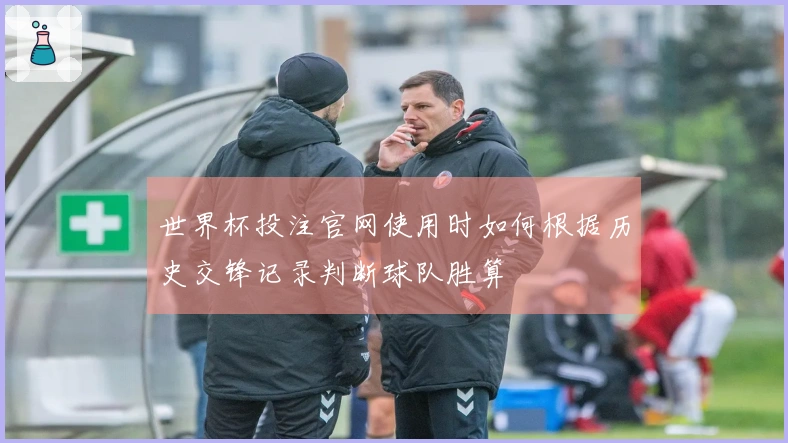 世界杯投注官网使用时如何根据历史交锋记录判断球队胜算