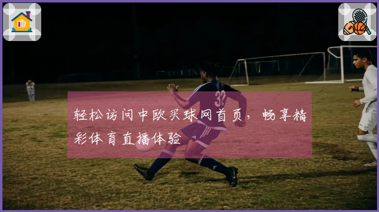 轻松访问中欧买球网首页，畅享精彩体育直播体验