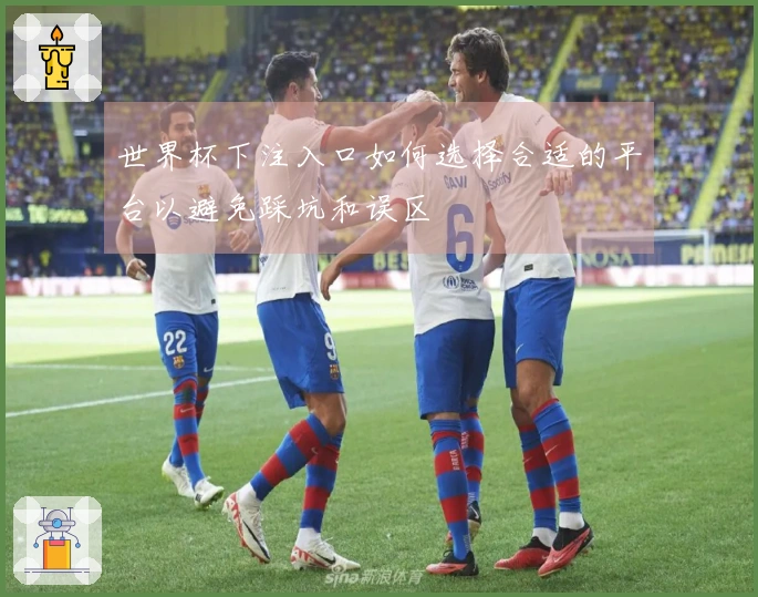 世界杯下注入口如何选择合适的平台以避免踩坑和误区