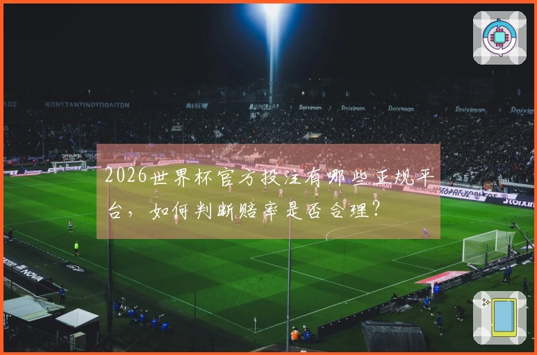 2026世界杯官方投注有哪些正规平台，如何判断赔率是否合理？