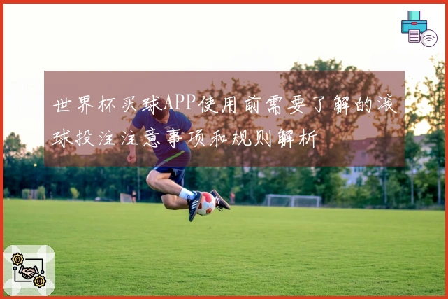 世界杯买球APP使用前需要了解的滚球投注注意事项和规则解析
