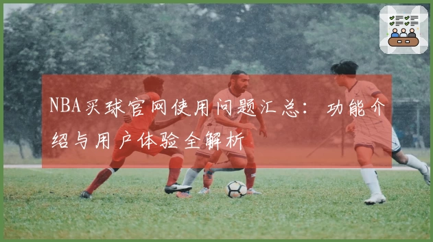 NBA买球官网使用问题汇总：功能介绍与用户体验全解析