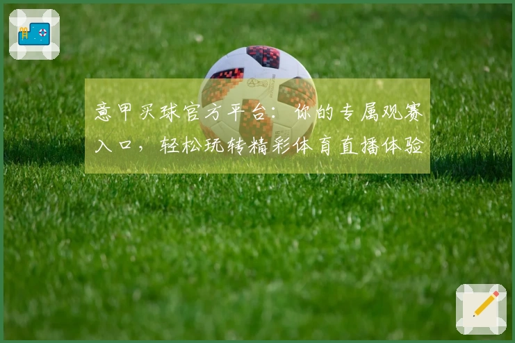 意甲买球官方平台：你的专属观赛入口，轻松玩转精彩体育直播体验