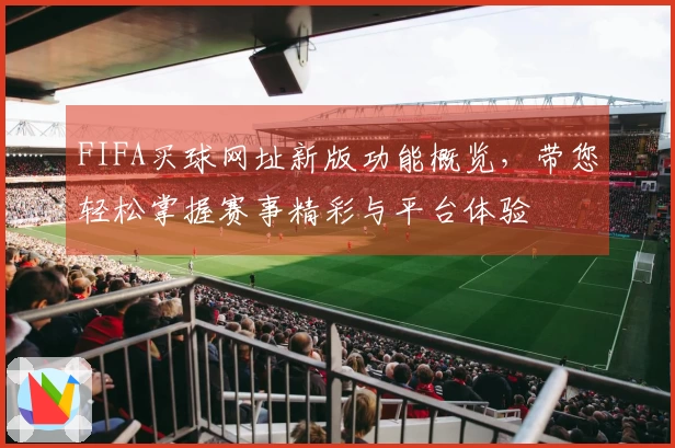 FIFA买球网址新版功能概览，带您轻松掌握赛事精彩与平台体验