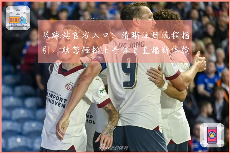 买球站官方入口：清晰注册流程指引，助您轻松上手体育直播新体验