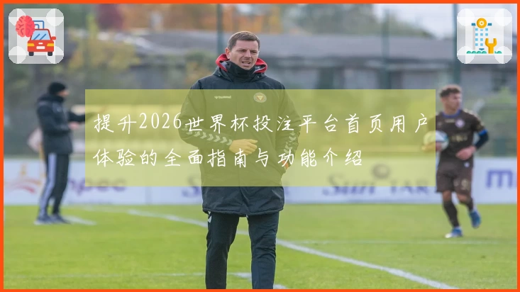 提升2026世界杯投注平台首页用户体验的全面指南与功能介绍