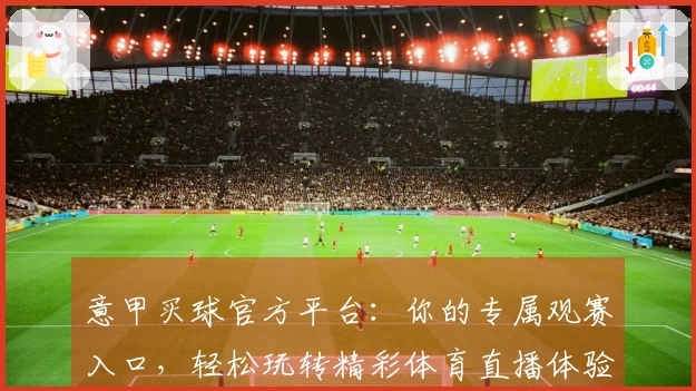 意甲买球官方平台：你的专属观赛入口，轻松玩转精彩体育直播体验
