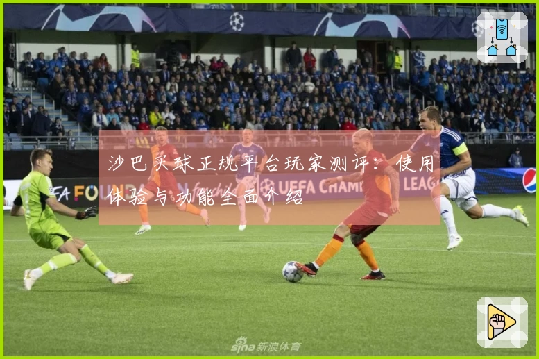 沙巴买球正规平台玩家测评：使用体验与功能全面介绍