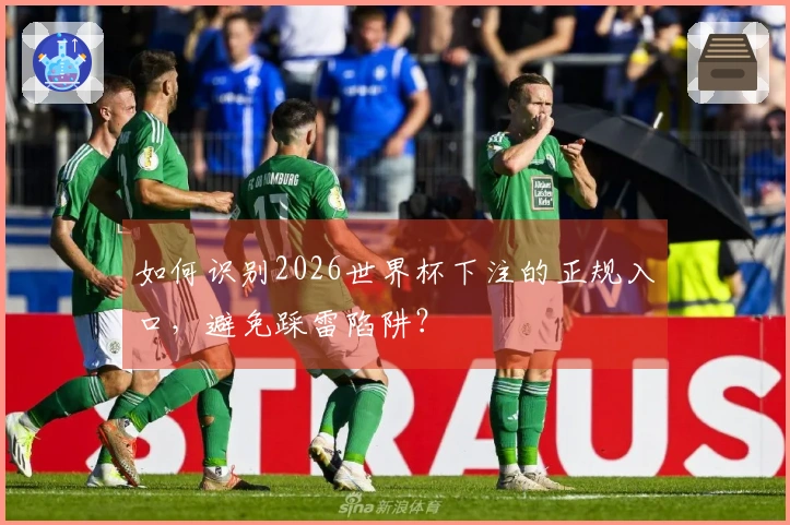 如何识别2026世界杯下注的正规入口，避免踩雷陷阱？