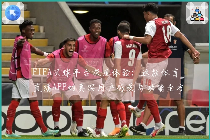 FIFA买球平台深度体验：这款体育直播APP的真实用户感受与功能全方位评测