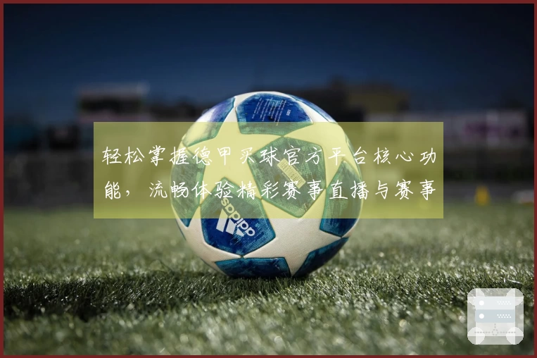 轻松掌握德甲买球官方平台核心功能，流畅体验精彩赛事直播与赛事前瞻