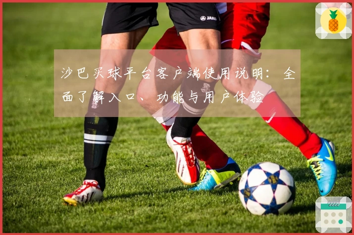 沙巴买球平台客户端使用说明：全面了解入口、功能与用户体验