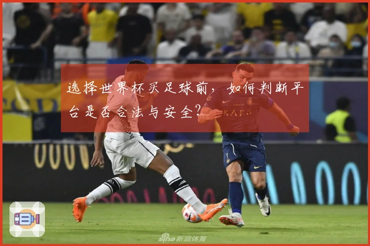 选择世界杯买足球前，如何判断平台是否合法与安全？